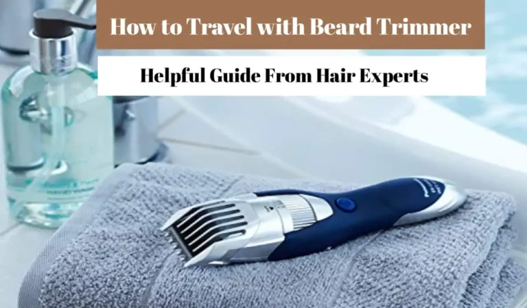 How to Travel with Beard Trimmer